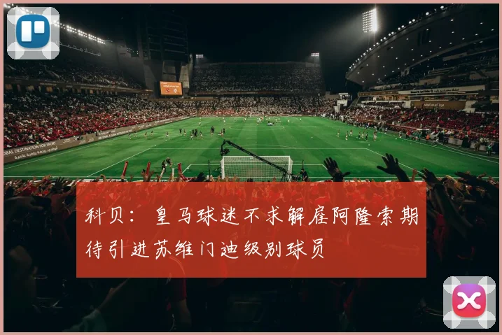 科贝：皇马球迷不求解雇阿隆索期待引进苏维门迪级别球员