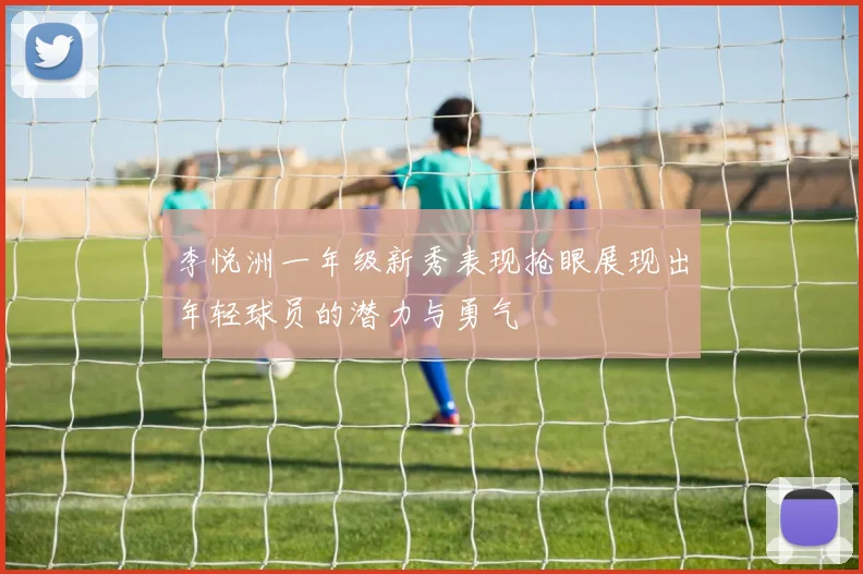 李悦洲一年级新秀表现抢眼展现出年轻球员的潜力与勇气