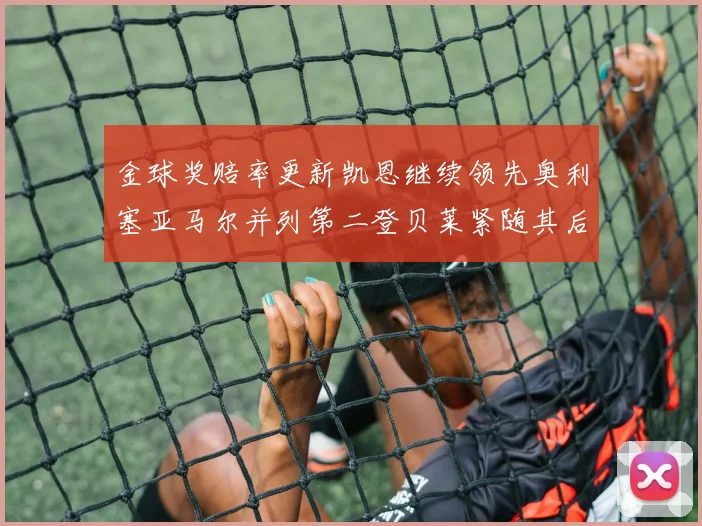 金球奖赔率更新凯恩继续领先奥利塞亚马尔并列第二登贝莱紧随其后
