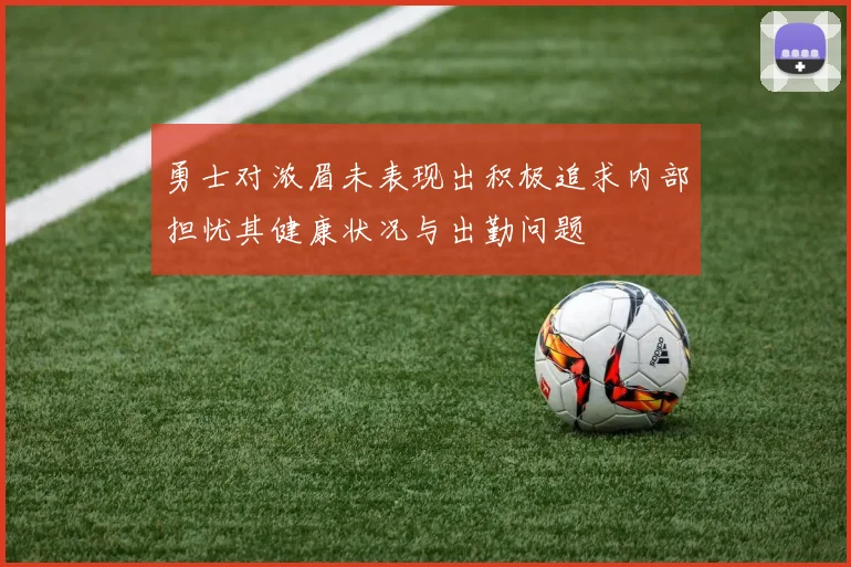 勇士对浓眉未表现出积极追求内部担忧其健康状况与出勤问题