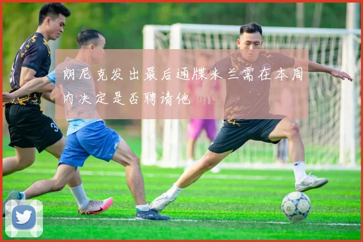 朗尼克发出最后通牒米兰需在本周内决定是否聘请他
